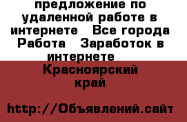 предложение по удаленной работе в интернете - Все города Работа » Заработок в интернете   . Красноярский край